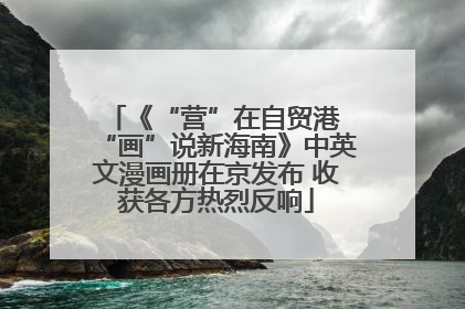 《“营”在自贸港 “画”说新海南》中英文漫画册在京发布 收获各方热烈反响