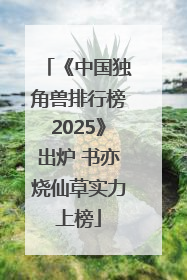 《中国独角兽排行榜2025》出炉 书亦烧仙草实力上榜