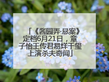 《酱园弄·悬案》定档6月21日，章子怡王传君易烊千玺上演杀夫奇闻