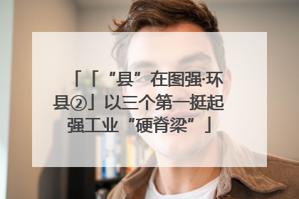 「“县”在图强·环县②」以三个第一挺起强工业“硬脊梁”