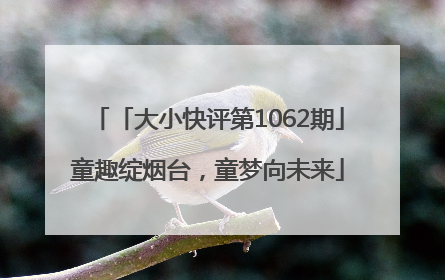 「大小快评第1062期」童趣绽烟台，童梦向未来
