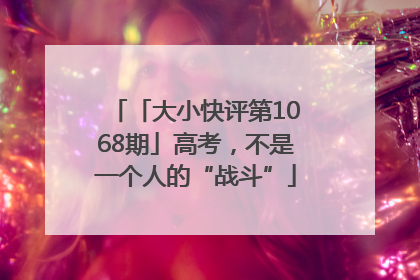 「大小快评第1068期」高考，不是一个人的“战斗”