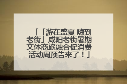 「游在盛夏 嗨到老街」咸阳老街暑期文体商旅融合促消费活动周预告来了！
