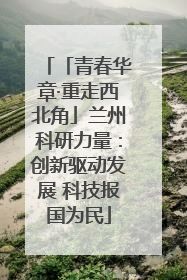「青春华章·重走西北角」兰州科研力量：创新驱动发展 科技报国为民