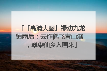 「高清大图」禄劝九龙镇雨后：云作鹤飞青山瀑，翠染仙乡入画来