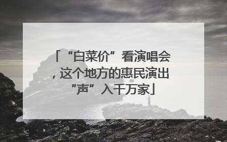 “白菜价”看演唱会，这个地方的惠民演出“声”入千万家