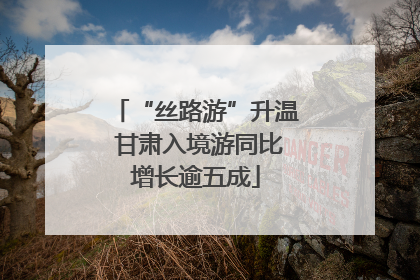 “丝路游”升温 甘肃入境游同比增长逾五成