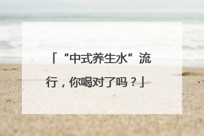“中式养生水”流行，你喝对了吗？