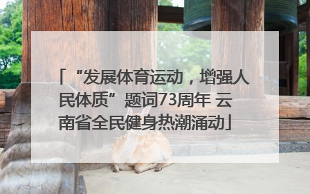 “发展体育运动，增强人民体质”题词73周年 云南省全民健身热潮涌动