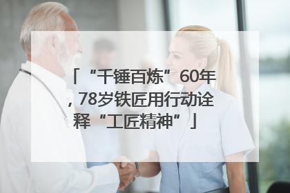 “千锤百炼”60年，78岁铁匠用行动诠释“工匠精神”