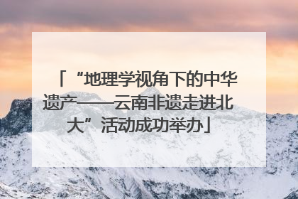 “地理学视角下的中华遗产——云南非遗走进北大”活动成功举办