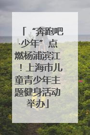 “奔跑吧·少年”点燃杨浦滨江！上海市儿童青少年主题健身活动举办