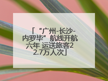 “广州-长沙-内罗毕”航线开航六年 运送旅客22.7万人次