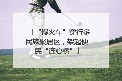 “慢火车”穿行多民族聚居区，架起便民“连心桥”