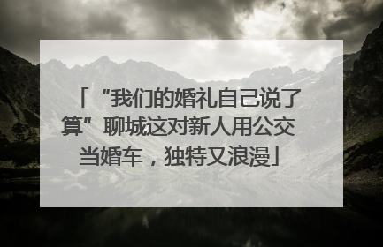 “我们的婚礼自己说了算”聊城这对新人用公交当婚车，独特又浪漫