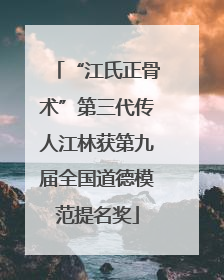 “江氏正骨术”第三代传人江林获第九届全国道德模范提名奖