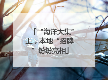 “海洋大集”上，本地“招牌”纷纷亮相