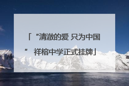 “清澈的爱 只为中国” 祥榕中学正式挂牌