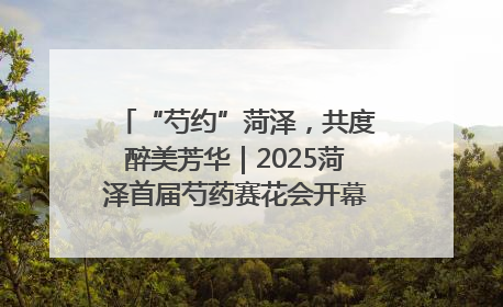 “芍约”菏泽，共度醉美芳华｜2025菏泽首届芍药赛花会开幕，103家企业参赛