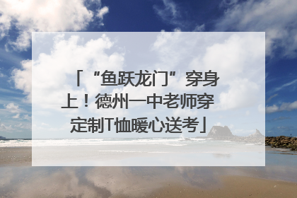 “鱼跃龙门”穿身上！德州一中老师穿定制T恤暖心送考