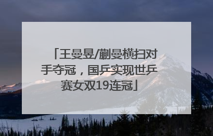 王曼昱/蒯曼横扫对手夺冠，国乒实现世乒赛女双19连冠