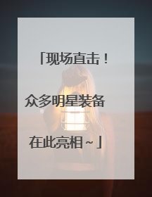 现场直击！众多明星装备在此亮相～