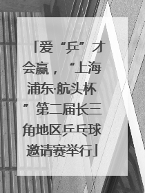 爱“乒”才会赢，“上海浦东·航头杯”第二届长三角地区乒乓球邀请赛举行