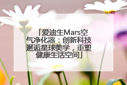爱迪生Mars空气净化器：创新科技邂逅星球美学，重塑健康生活空间