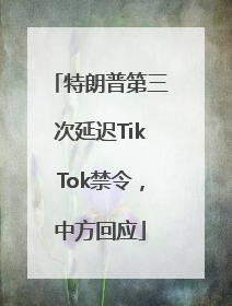 特朗普第三次延迟TikTok禁令，中方回应