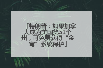 特朗普：如果加拿大成为美国第51个州，可免费获得“金穹”系统保护