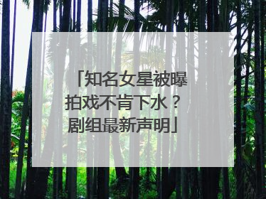 知名女星被曝拍戏不肯下水？剧组最新声明
