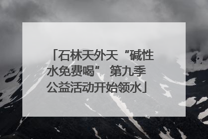 石林天外天“碱性水免费喝” 第九季公益活动开始领水