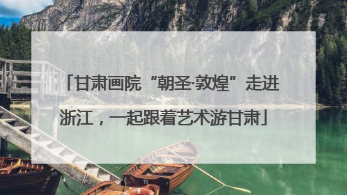 甘肃画院“朝圣·敦煌”走进浙江，一起跟着艺术游甘肃