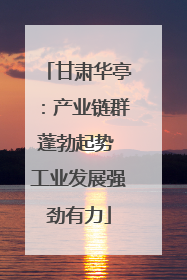 甘肃华亭：产业链群蓬勃起势 工业发展强劲有力
