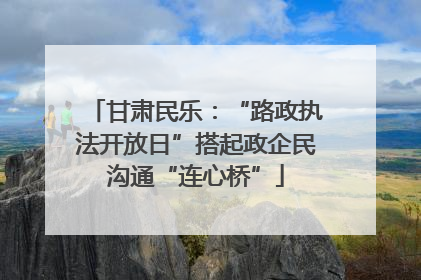甘肃民乐：“路政执法开放日”搭起政企民沟通“连心桥”