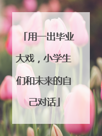 用一出毕业大戏，小学生们和未来的自己对话
