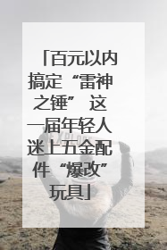 百元以内搞定“雷神之锤” 这一届年轻人迷上五金配件“爆改”玩具