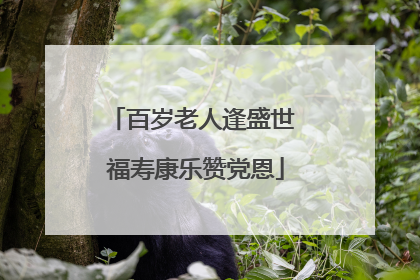 百岁老人逢盛世 福寿康乐赞党恩