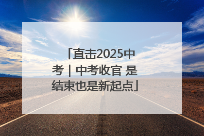 直击2025中考｜中考收官 是结束也是新起点