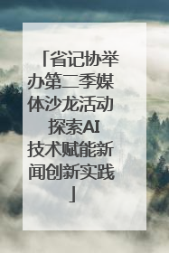 省记协举办第二季媒体沙龙活动 探索AI技术赋能新闻创新实践