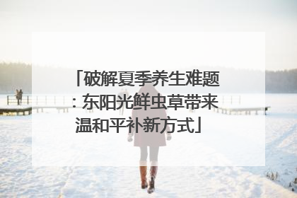 破解夏季养生难题：东阳光鲜虫草带来温和平补新方式