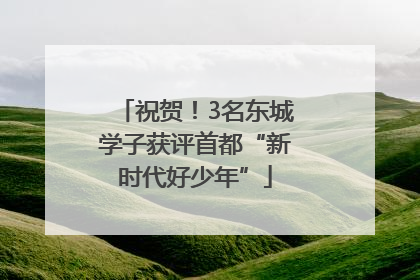 祝贺！3名东城学子获评首都“新时代好少年”