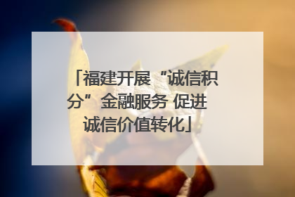 福建开展“诚信积分”金融服务 促进诚信价值转化
