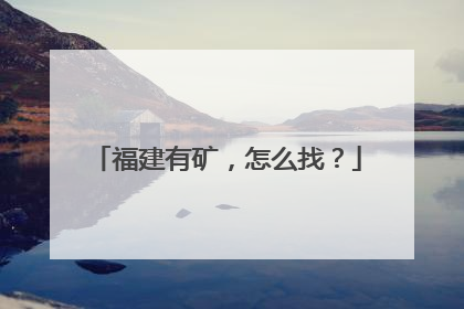 福建有矿，怎么找？