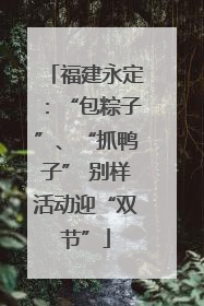 福建永定:“包粽子”、“抓鸭子” 别样活动迎“双节”