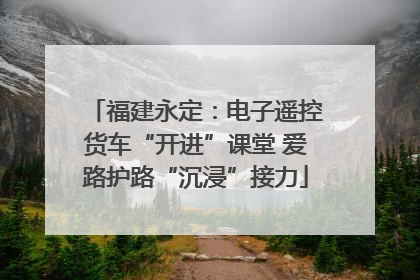 福建永定：电子遥控货车“开进”课堂 爱路护路“沉浸”接力