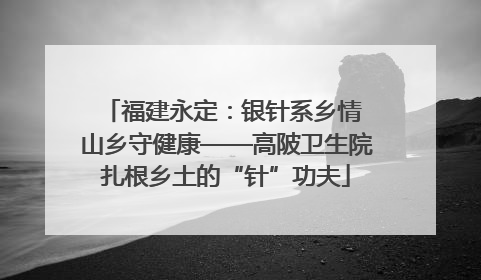 福建永定：银针系乡情 山乡守健康——高陂卫生院扎根乡土的“针”功夫