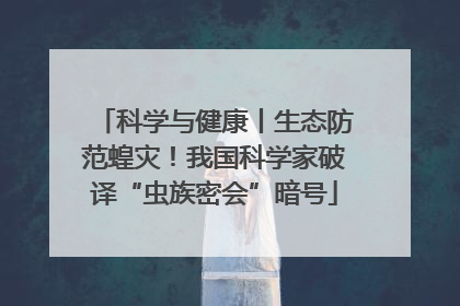 科学与健康丨生态防范蝗灾！我国科学家破译“虫族密会”暗号