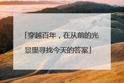 穿越百年，在从前的光景里寻找今天的答案