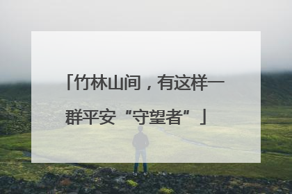 竹林山间，有这样一群平安“守望者”
